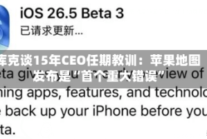 库克谈15年CEO任期教训：苹果地图发布是“首个重大错误”