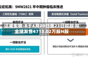 迈威生物-B于4月20日至23日招股 拟全球发售4713.02万股H股