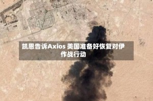凯恩告诉Axios 美国准备好恢复对伊作战行动