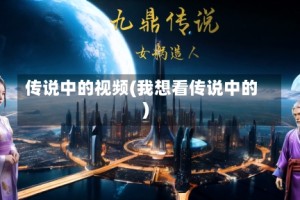 传说中的视频(我想看传说中的)