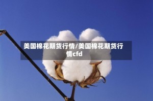 美国棉花期货行情/美国棉花期货行情cfd