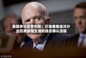 美国参议员蒂利斯：已准备推进沃什出任美联储主席的提名确认流程