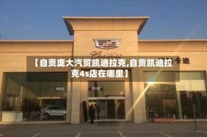 【自贡庞大汽贸凯迪拉克,自贡凯迪拉克4s店在哪里】