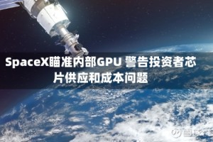 SpaceX瞄准内部GPU 警告投资者芯片供应和成本问题