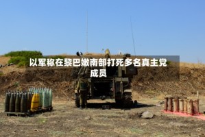 以军称在黎巴嫩南部打死多名真主党成员