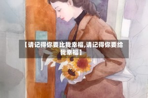 【请记得你要比我幸福,请记得你要给我幸福】