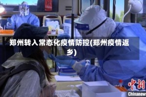 郑州转入常态化疫情防控(郑州疫情返乡)
