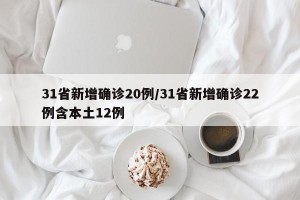 31省新增确诊20例/31省新增确诊22例含本土12例