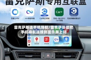 雷克萨斯连手机导航/雷克萨斯能把手机导航连接到显示屏上吗