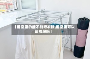【卧室里的能不能晾衣服,卧室里可以晾衣服吗】
