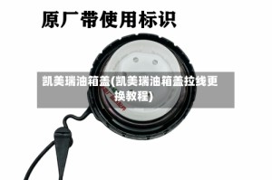 凯美瑞油箱盖(凯美瑞油箱盖拉线更换教程)