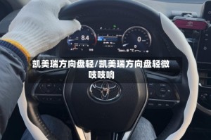 凯美瑞方向盘轻/凯美瑞方向盘轻微吱吱响