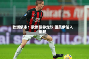 欧洲债市：欧洲债券走软 因美伊陷入僵局