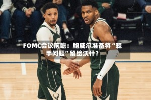FOMC会议前瞻：鲍威尔准备将“棘手问题”留给沃什？