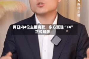 两日内4位主播离职，东方甄选“F4”正式解散
