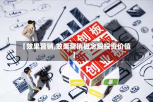【效果营销,效果营销概念股投资价值】