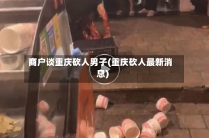 商户谈重庆砍人男子(重庆砍人最新消息)