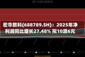 宏华数科(688789.SH)：2025年净利润同比增长27.48% 拟10派6元