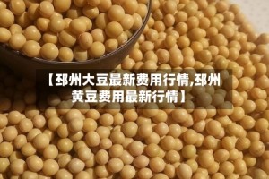 【邳州大豆最新费用行情,邳州黄豆费用最新行情】
