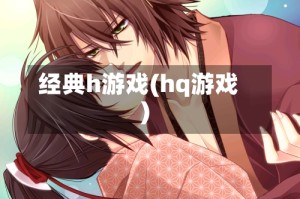 经典h游戏(hq游戏)