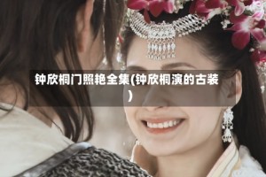 钟欣桐门照艳全集(钟欣桐演的古装)