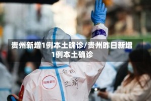 贵州新增1例本土确诊/贵州昨日新增1例本土确诊