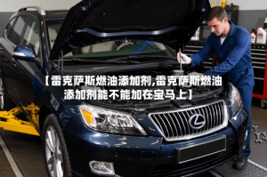 【雷克萨斯燃油添加剂,雷克萨斯燃油添加剂能不能加在宝马上】