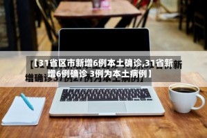 【31省区市新增6例本土确诊,31省新增6例确诊 3例为本土病例】