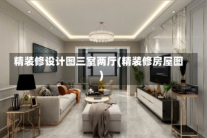 精装修设计图三室两厅(精装修房屋图)