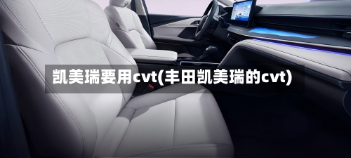 凯美瑞要用cvt(丰田凯美瑞的cvt)-第2张图片