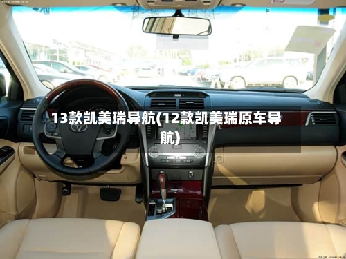 13款凯美瑞导航(12款凯美瑞原车导航)-第1张图片