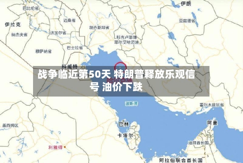战争临近第50天 特朗普释放乐观信号 油价下跌-第1张图片