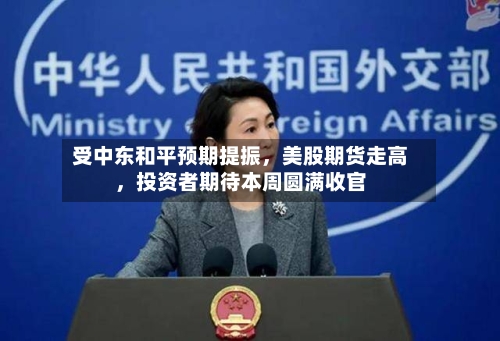 受中东和平预期提振，美股期货走高	，投资者期待本周圆满收官-第3张图片