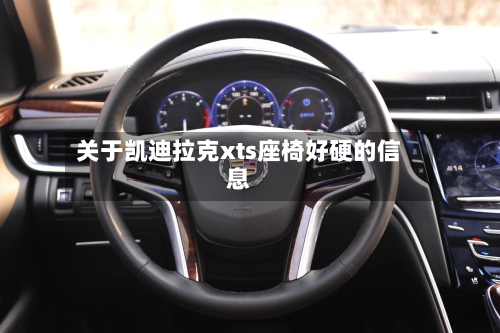 关于凯迪拉克xts座椅好硬的信息-第1张图片