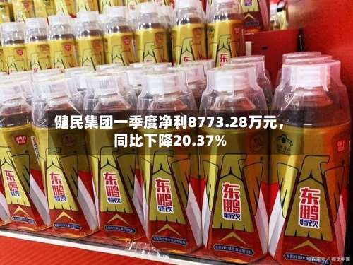 健民集团一季度净利8773.28万元，同比下降20.37%-第1张图片