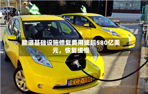 能源基础设施修复费用或超580亿美元，恢复缓慢-第1张图片