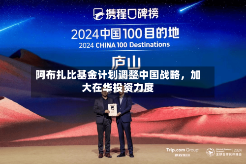 阿布扎比基金计划调整中国战略，加大在华投资力度-第1张图片