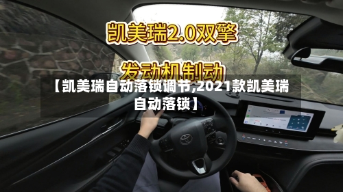 【凯美瑞自动落锁调节,2021款凯美瑞自动落锁】-第1张图片