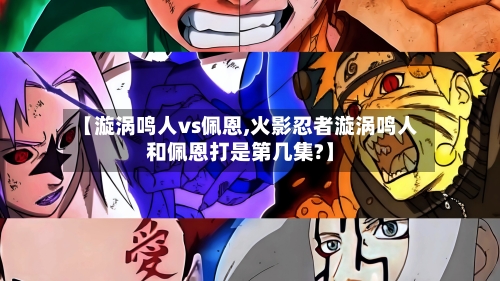 【漩涡鸣人vs佩恩,火影忍者漩涡鸣人和佩恩打是第几集?】-第2张图片