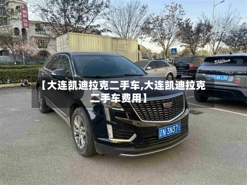 【大连凯迪拉克二手车,大连凯迪拉克二手车费用】-第1张图片