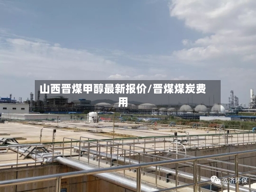 山西晋煤甲醇最新报价/晋煤煤炭费用-第1张图片