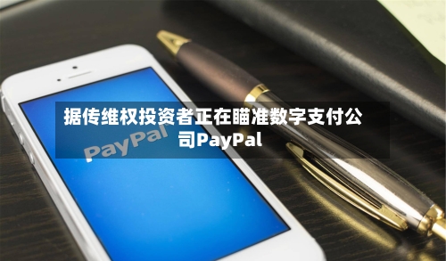 据传维权投资者正在瞄准数字支付公司PayPal-第1张图片