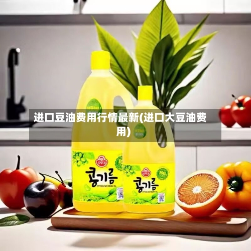 进口豆油费用行情最新(进口大豆油费用)-第2张图片