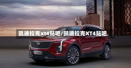 凯迪拉克xt4贴吧/凯迪拉克XT4贴吧-第1张图片