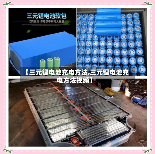 【三元锂电池充电方法,三元锂电池充电方法视频】-第1张图片