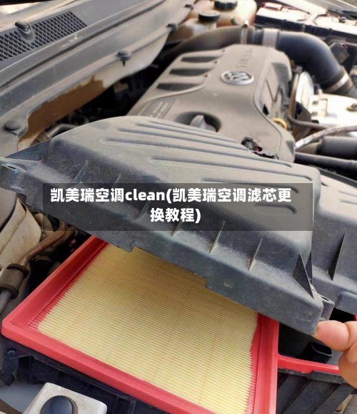 凯美瑞空调clean(凯美瑞空调滤芯更换教程)-第1张图片