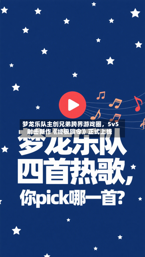 梦龙乐队主创兄弟跨界游戏圈	，5v5射击新作《终极旗令》正式上线-第1张图片