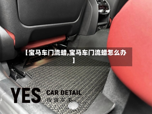 【宝马车门流蜡,宝马车门流蜡怎么办】-第1张图片