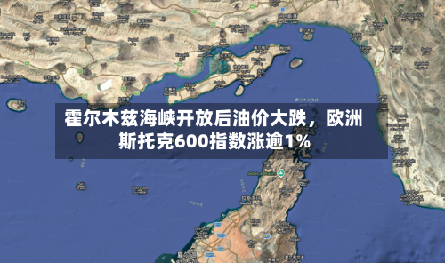 霍尔木兹海峡开放后油价大跌	，欧洲斯托克600指数涨逾1%-第1张图片