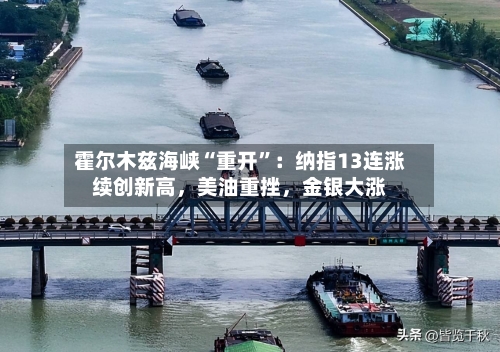 霍尔木兹海峡“重开”：纳指13连涨续创新高，美油重挫	，金银大涨-第1张图片